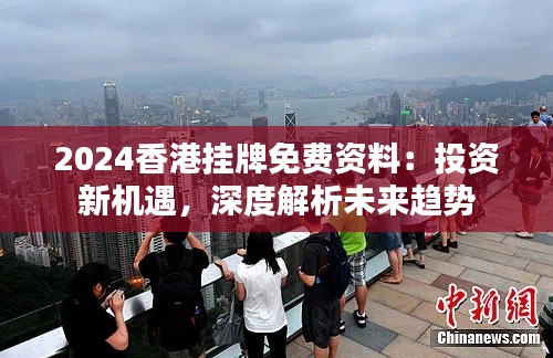 2024香港挂牌免费资料:投资新机遇,深度解析未来趋势