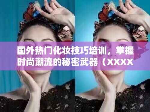 国外化妆技巧培训,掌握时尚潮流秘籍(XXXX年XX月最新)