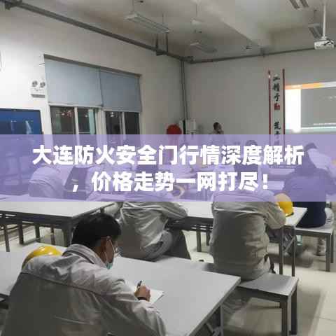 大连防火安全门行情深度解析,价格走势一网打尽!