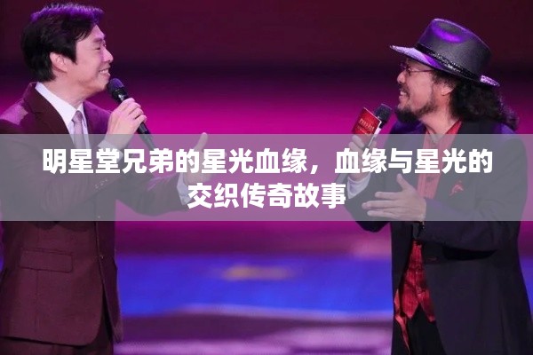 明星堂兄弟的星光血缘,血缘与星光的交织传奇故事