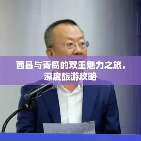 西昌与青岛的双重魅力之旅,深度旅游攻略